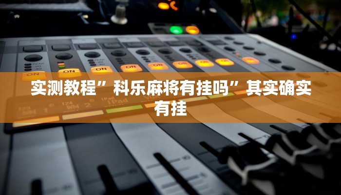 实测教程”科乐麻将有挂吗”其实确实有挂