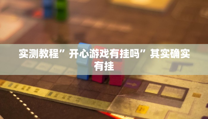 实测教程”开心游戏有挂吗”其实确实有挂