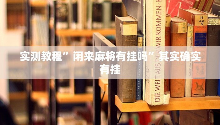 实测教程”闲来麻将有挂吗”其实确实有挂