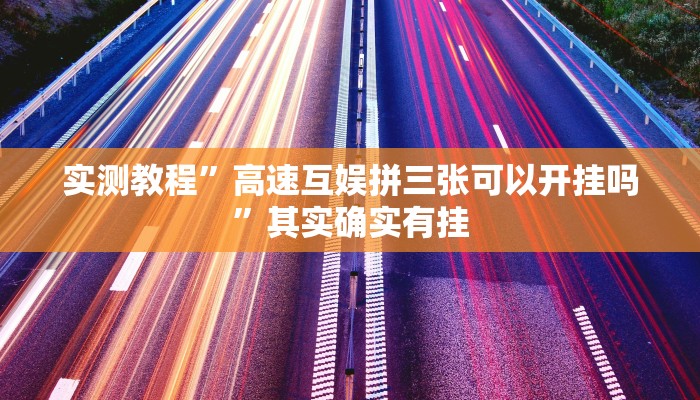 实测教程”高速互娱拼三张可以开挂吗”其实确实有挂