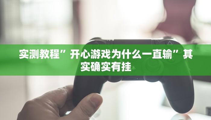 实测教程”开心游戏为什么一直输”其实确实有挂
