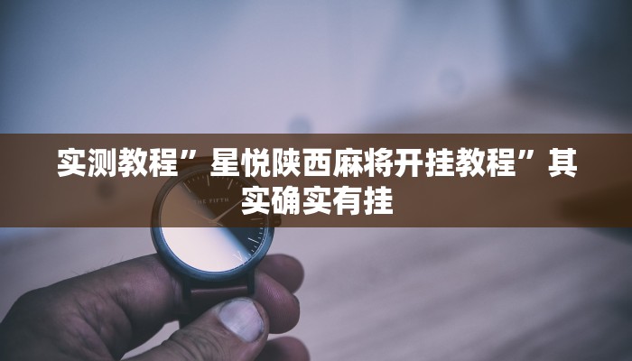 实测教程”星悦陕西麻将开挂教程”其实确实有挂