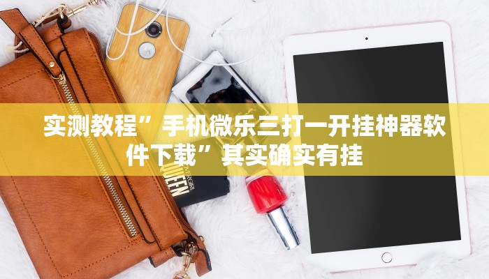 实测教程”手机微乐三打一开挂神器软件下载”其实确实有挂