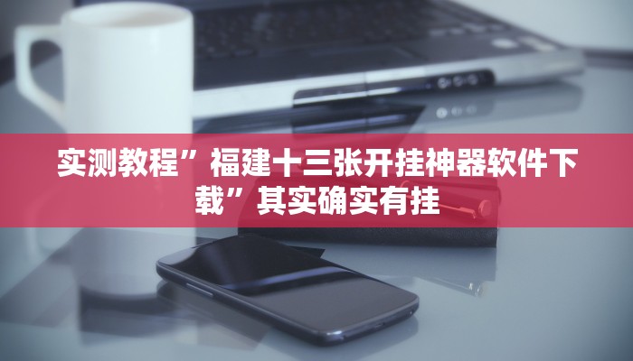 实测教程”福建十三张开挂神器软件下载”其实确实有挂