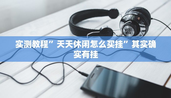 实测教程”天天休闲怎么买挂”其实确实有挂