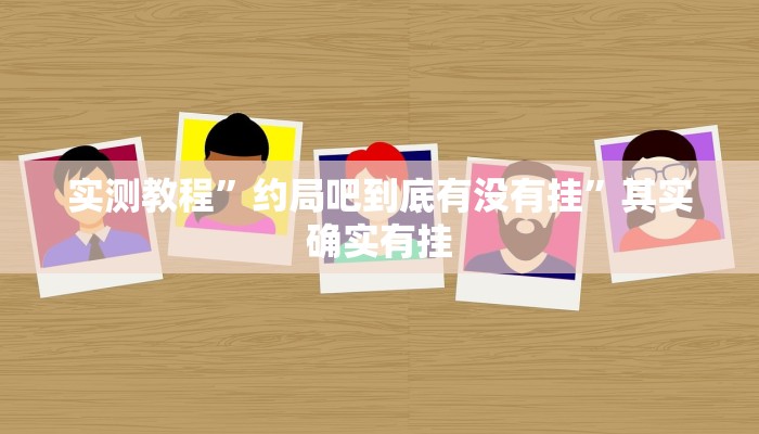 实测教程”约局吧到底有没有挂”其实确实有挂