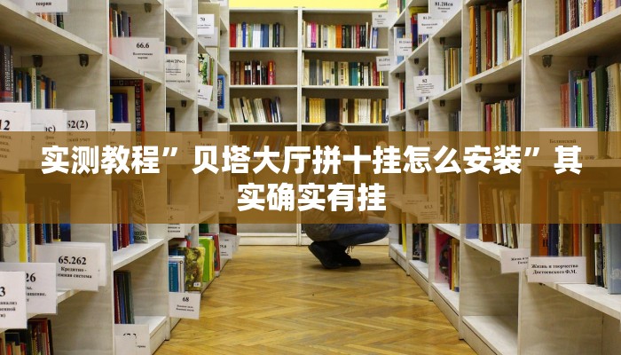 实测教程”贝塔大厅拼十挂怎么安装”其实确实有挂