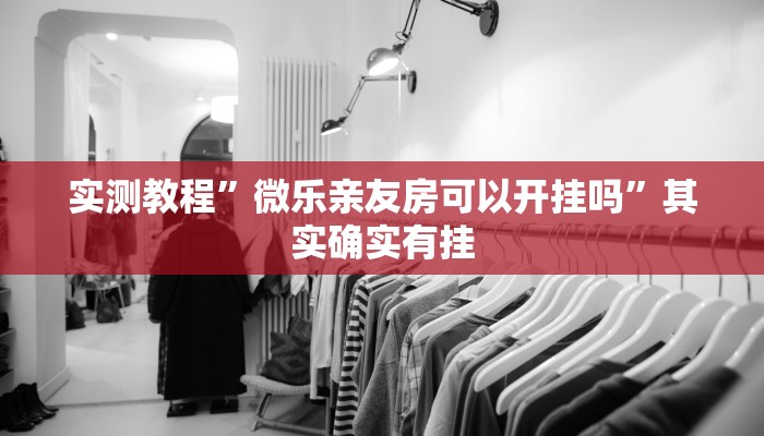 实测教程”微乐亲友房可以开挂吗”其实确实有挂