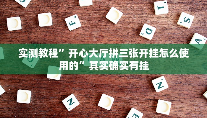 实测教程”开心大厅拼三张开挂怎么使用的”其实确实有挂
