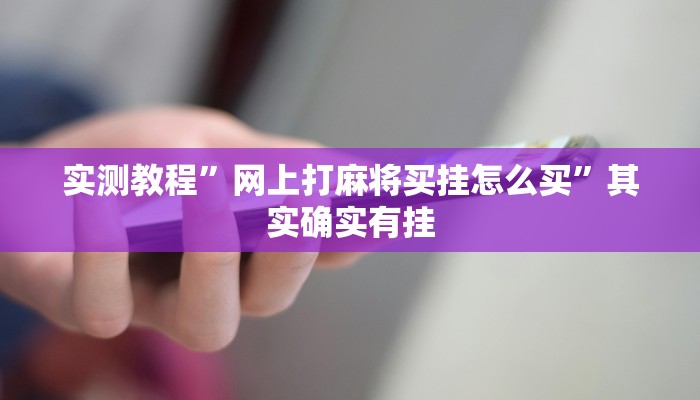 实测教程”网上打麻将买挂怎么买”其实确实有挂