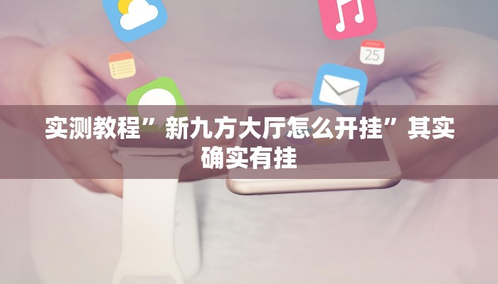 实测教程”新九方大厅怎么开挂”其实确实有挂