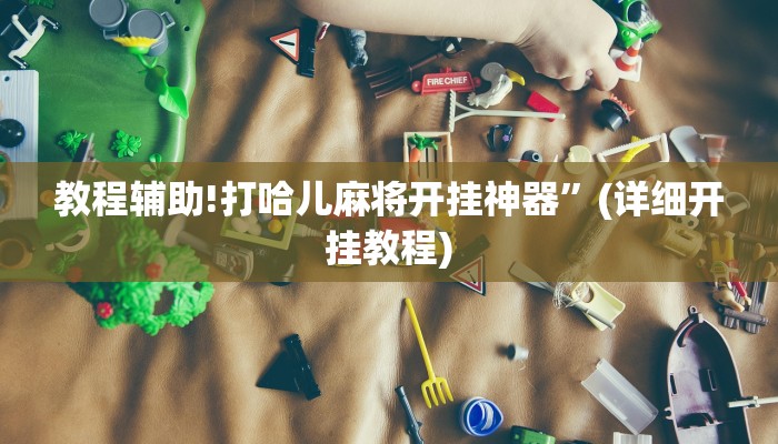 教程辅助!打哈儿麻将开挂神器”(详细开挂教程)