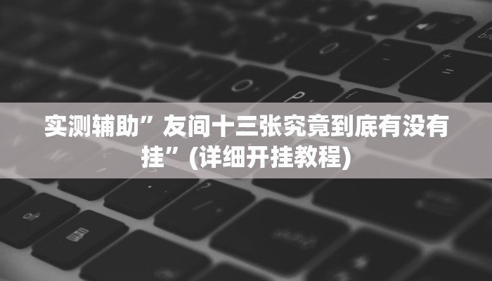 实测辅助”友间十三张究竟到底有没有挂”(详细开挂教程)