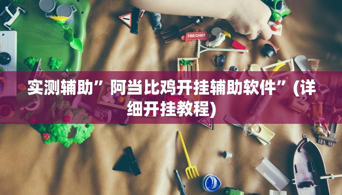 实测辅助”阿当比鸡开挂辅助软件”(详细开挂教程)