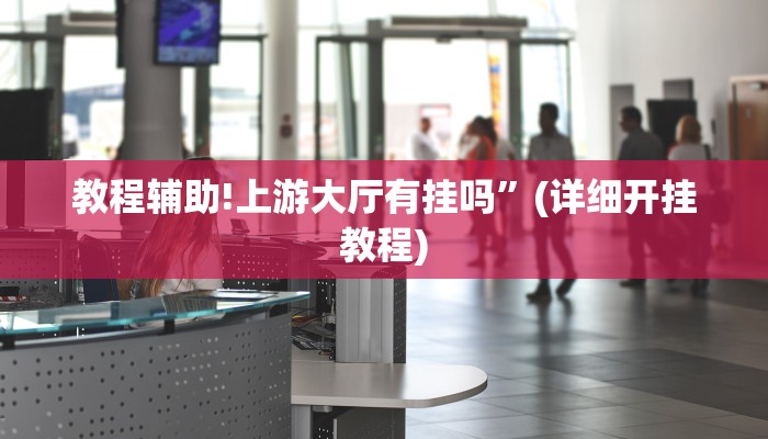 教程辅助!上游大厅有挂吗”(详细开挂教程)