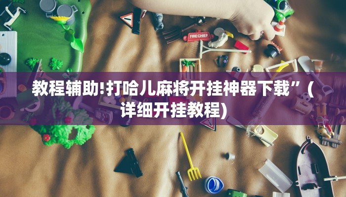 教程辅助!打哈儿麻将开挂神器下载”(详细开挂教程)