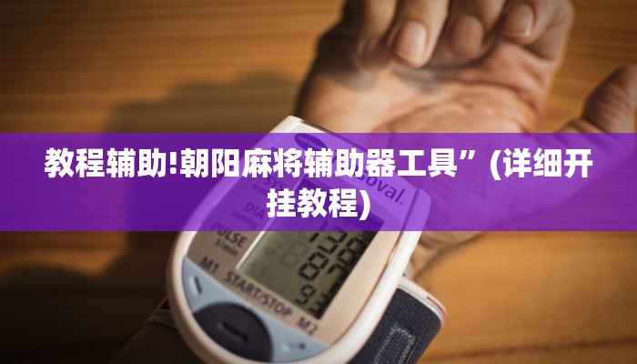 教程辅助!朝阳麻将辅助器工具”(详细开挂教程)