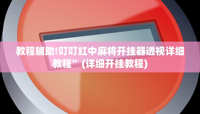 教程辅助!叮叮红中麻将开挂器透视详细教程”(详细开挂教程)