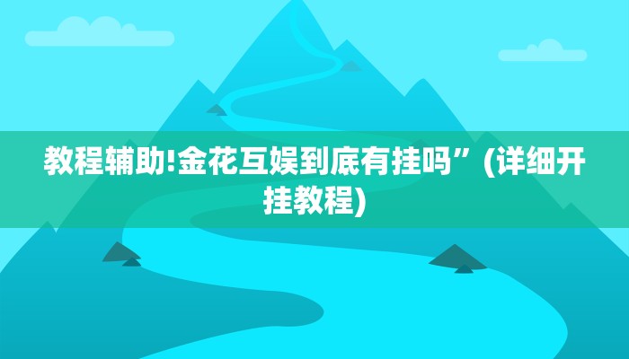 教程辅助!金花互娱到底有挂吗”(详细开挂教程)