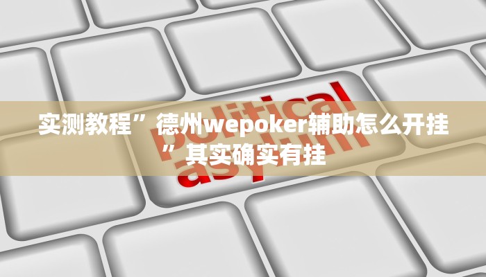 实测教程”德州wepoker辅助怎么开挂”其实确实有挂