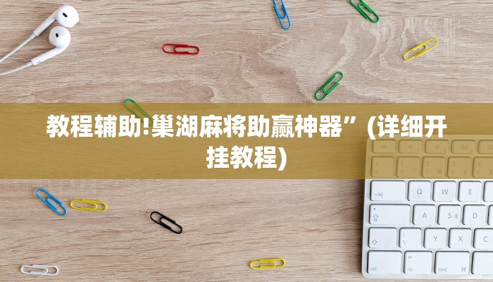 教程辅助!巢湖麻将助赢神器”(详细开挂教程)