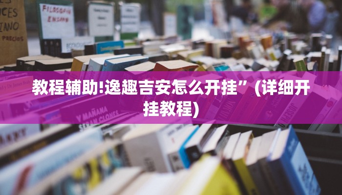 教程辅助!逸趣吉安怎么开挂”(详细开挂教程)