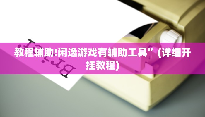 教程辅助!闲逸游戏有辅助工具”(详细开挂教程)