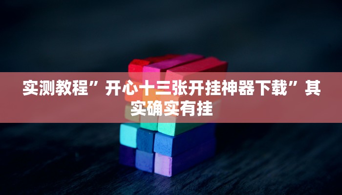 实测教程”开心十三张开挂神器下载”其实确实有挂