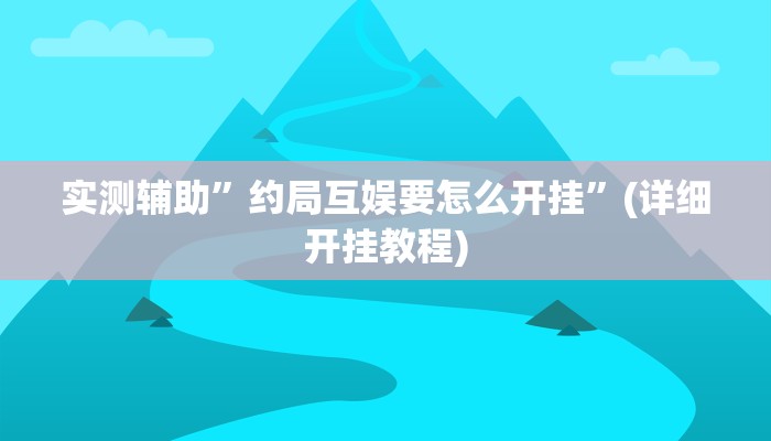 实测辅助”约局互娱要怎么开挂”(详细开挂教程)
