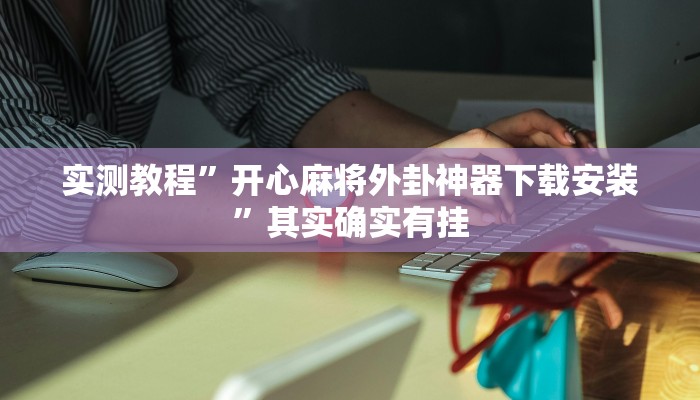 实测教程”开心麻将外卦神器下载安装”其实确实有挂