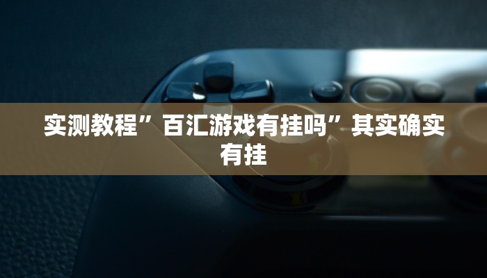 实测教程”百汇游戏有挂吗”其实确实有挂