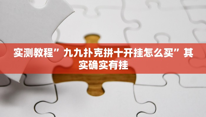 实测教程”九九扑克拼十开挂怎么买”其实确实有挂