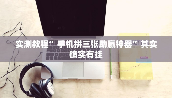 实测教程”手机拼三张助赢神器”其实确实有挂