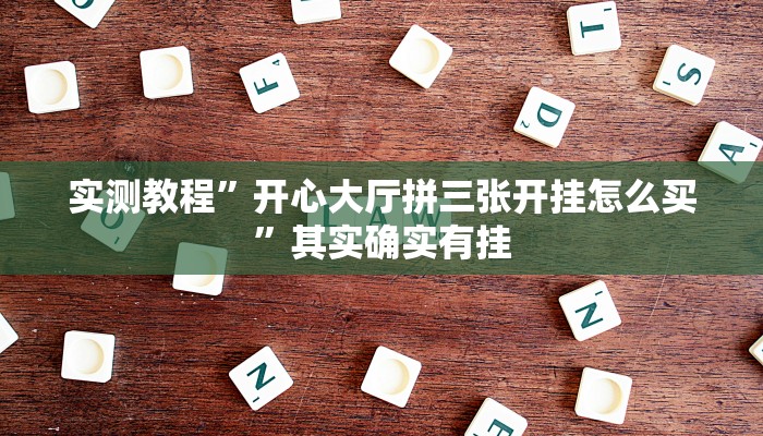 实测教程”开心大厅拼三张开挂怎么买”其实确实有挂