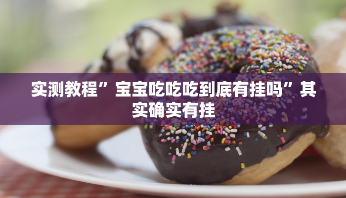 实测教程”宝宝吃吃吃到底有挂吗”其实确实有挂