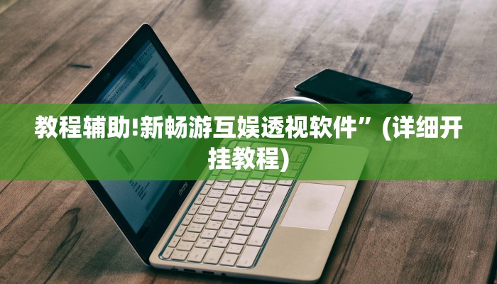 教程辅助!新畅游互娱透视软件”(详细开挂教程)