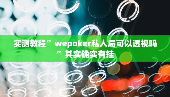实测教程”wepoker私人局可以透视吗”其实确实有挂