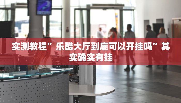 实测教程”乐酷大厅到底可以开挂吗”其实确实有挂