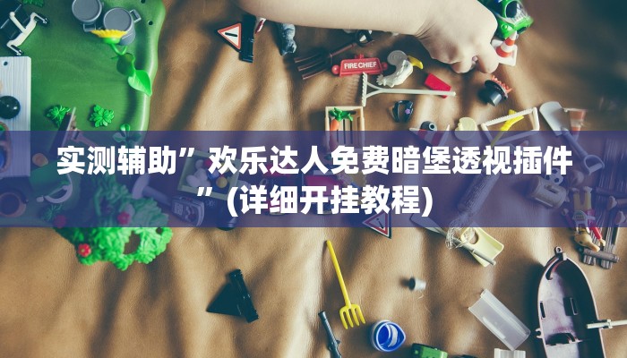 实测辅助”欢乐达人免费暗堡透视插件”(详细开挂教程)