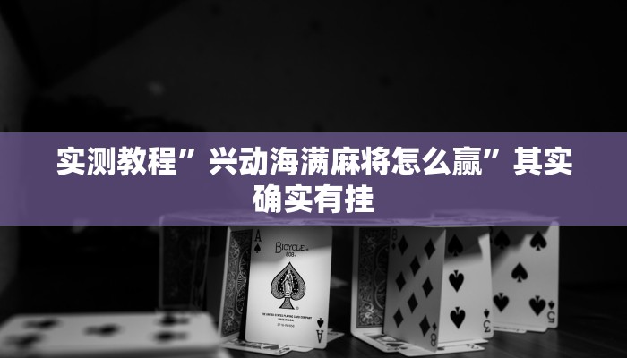实测教程”兴动海满麻将怎么赢”其实确实有挂