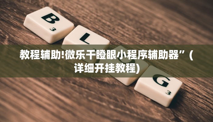 教程辅助!微乐干瞪眼小程序辅助器”(详细开挂教程)