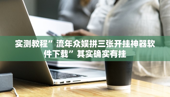 实测教程”流年众娱拼三张开挂神器软件下载”其实确实有挂