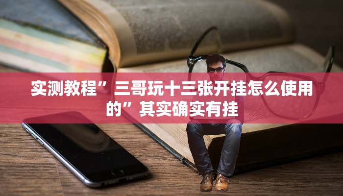 实测教程”三哥玩十三张开挂怎么使用的”其实确实有挂