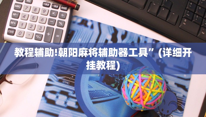 教程辅助!朝阳麻将辅助器工具”(详细开挂教程)