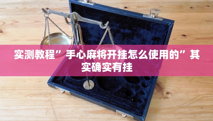 实测教程”手心麻将开挂怎么使用的”其实确实有挂