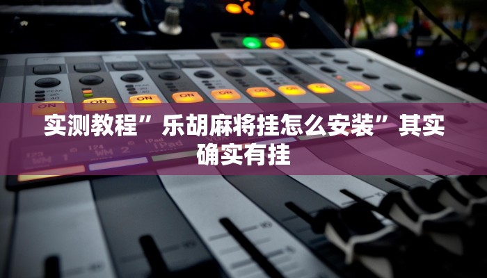 实测教程”乐胡麻将挂怎么安装”其实确实有挂