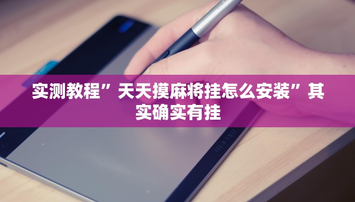 实测教程”天天摸麻将挂怎么安装”其实确实有挂