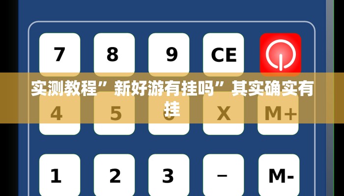 实测教程”新好游有挂吗”其实确实有挂