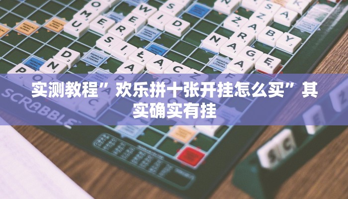 实测教程”欢乐拼十张开挂怎么买”其实确实有挂