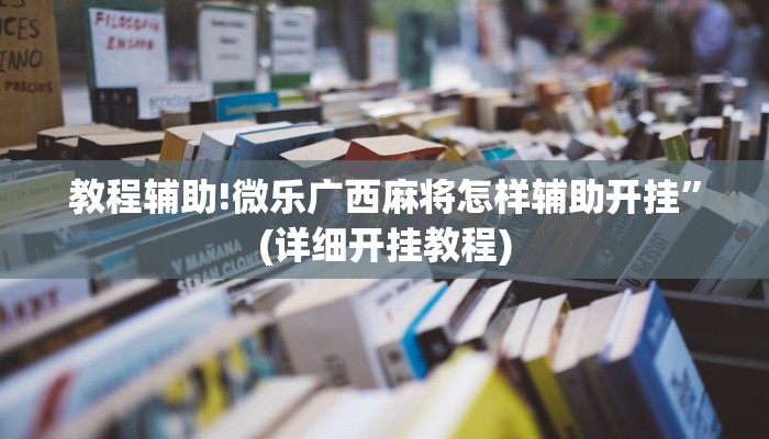 教程辅助!微乐广西麻将怎样辅助开挂”(详细开挂教程)